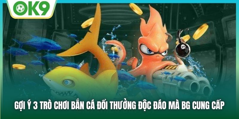 BG Bắn Cá OK9 - Sảnh Game Đỉnh Cao, Săn Thưởng Cực Đã 2 Gợi ý 3 trò chơi bắn cá đổi thưởng độc đáo mà BG cung cấp