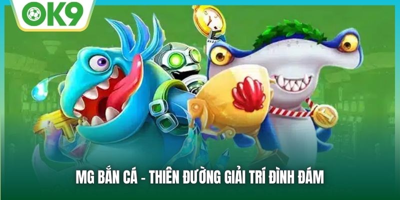 MG Bắn Cá - Sảnh Game Đổi Thưởng Hàng Đầu Thị Trường 1 MG bắn cá - Thiên đường giải trí đình đám